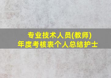 专业技术人员(教师)年度考核表个人总结护士