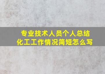 专业技术人员个人总结化工工作情况简短怎么写