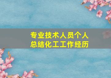 专业技术人员个人总结化工工作经历