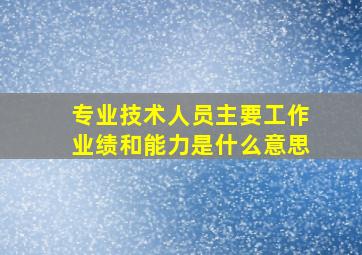 专业技术人员主要工作业绩和能力是什么意思