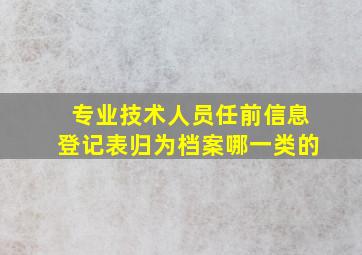 专业技术人员任前信息登记表归为档案哪一类的