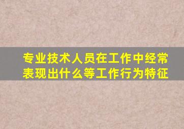 专业技术人员在工作中经常表现出什么等工作行为特征