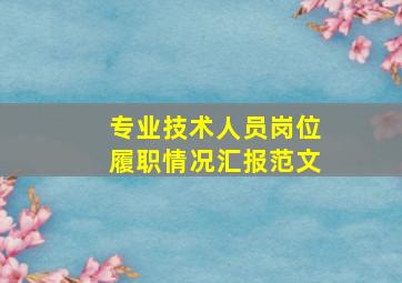 专业技术人员岗位履职情况汇报范文