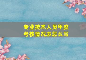 专业技术人员年度考核情况表怎么写