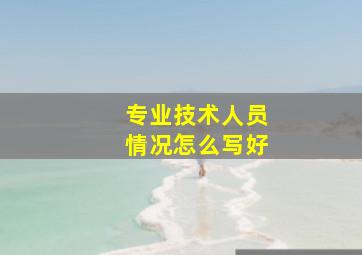 专业技术人员情况怎么写好