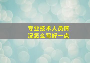 专业技术人员情况怎么写好一点