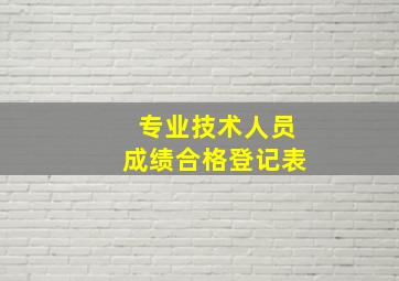 专业技术人员成绩合格登记表