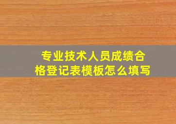 专业技术人员成绩合格登记表模板怎么填写