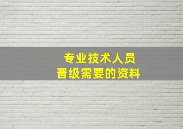 专业技术人员晋级需要的资料