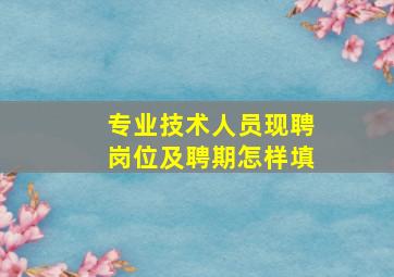 专业技术人员现聘岗位及聘期怎样填