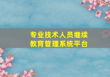 专业技术人员继续教育管理系统平台