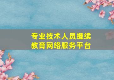 专业技术人员继续教育网络服务平台