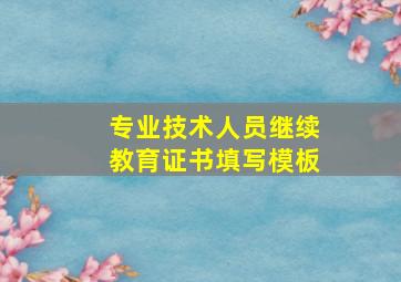 专业技术人员继续教育证书填写模板