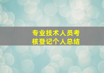 专业技术人员考核登记个人总结