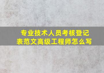 专业技术人员考核登记表范文高级工程师怎么写