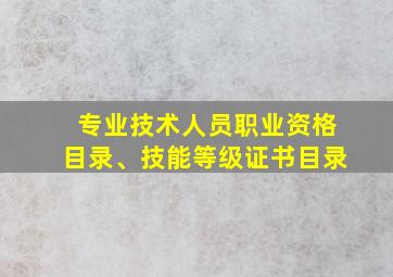 专业技术人员职业资格目录、技能等级证书目录