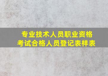 专业技术人员职业资格考试合格人员登记表样表