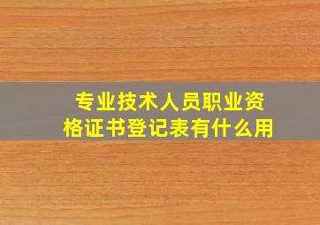 专业技术人员职业资格证书登记表有什么用