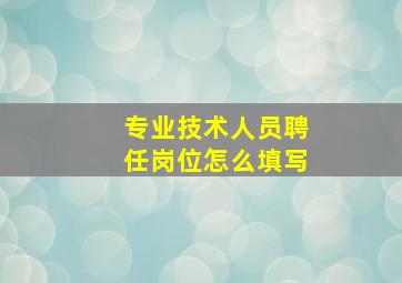 专业技术人员聘任岗位怎么填写