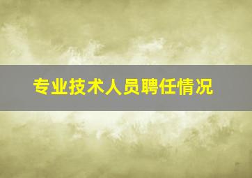 专业技术人员聘任情况