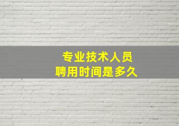 专业技术人员聘用时间是多久