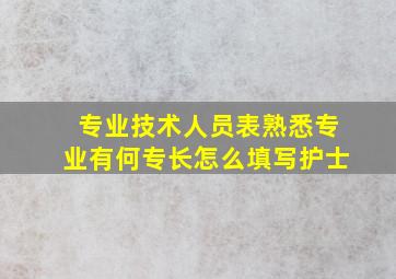 专业技术人员表熟悉专业有何专长怎么填写护士