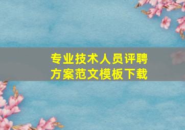 专业技术人员评聘方案范文模板下载