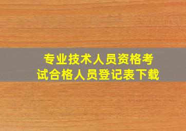 专业技术人员资格考试合格人员登记表下载