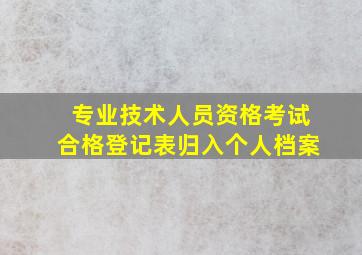 专业技术人员资格考试合格登记表归入个人档案