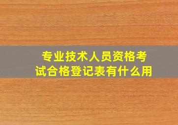 专业技术人员资格考试合格登记表有什么用