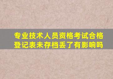 专业技术人员资格考试合格登记表未存档丢了有影响吗