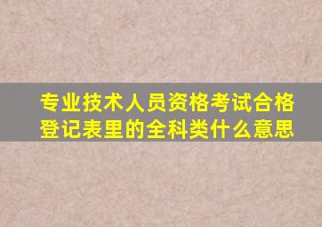 专业技术人员资格考试合格登记表里的全科类什么意思