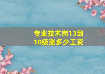 专业技术岗13到10级涨多少工资