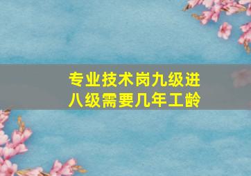 专业技术岗九级进八级需要几年工龄