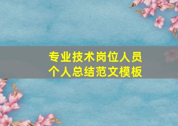 专业技术岗位人员个人总结范文模板