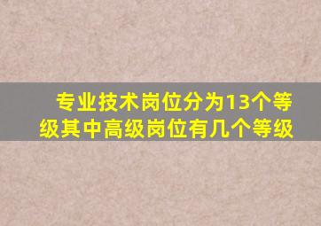 专业技术岗位分为13个等级其中高级岗位有几个等级