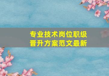 专业技术岗位职级晋升方案范文最新