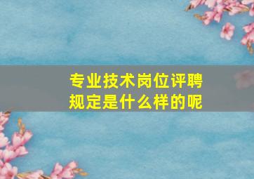 专业技术岗位评聘规定是什么样的呢