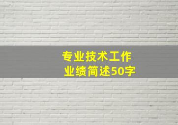 专业技术工作业绩简述50字