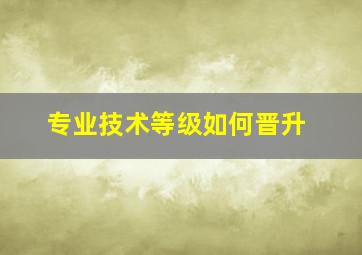 专业技术等级如何晋升