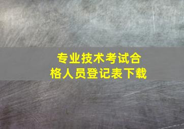 专业技术考试合格人员登记表下载