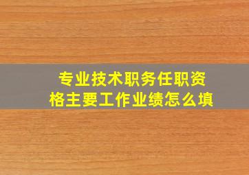 专业技术职务任职资格主要工作业绩怎么填