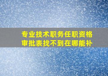 专业技术职务任职资格审批表找不到在哪能补