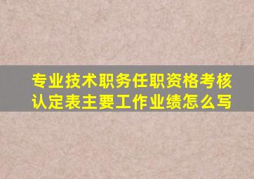 专业技术职务任职资格考核认定表主要工作业绩怎么写