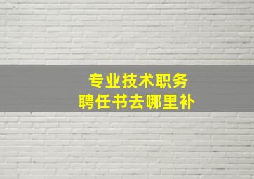 专业技术职务聘任书去哪里补