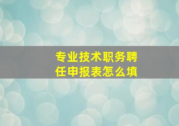 专业技术职务聘任申报表怎么填