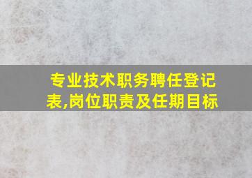 专业技术职务聘任登记表,岗位职责及任期目标