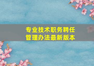 专业技术职务聘任管理办法最新版本