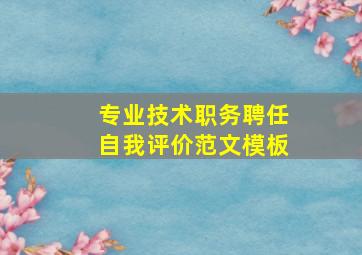 专业技术职务聘任自我评价范文模板