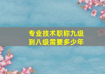 专业技术职称九级到八级需要多少年